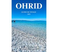 OHRID GUIDE DE VOYAGE 2025: Découvrez des merveilles cachées, un patrimoine intemporel, des saveurs locales et des conseils pratiques pour une ... dans le joyau de la Macédoine du Nord