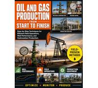 Oil and Gas Production from Start to Finish: Step-by-Step Techniques for Efficient Field Operations, Well Performance, and Hydrocarbon Production