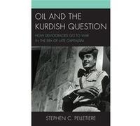 Oil And The Kurdish Question: How Democracies Go To War In The Era Of Late Capitalism (Hardcover) Stephen C Pelletiere, (Auteur)