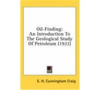 Oil-Finding: An Introduction to the Geological Study of Petroleum (1921) Craig, E. H. Cunningham (Auteur)