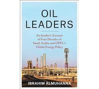 Oil Leaders: An Insider’s Account of Four Decades of Saudi Arabia and Opec's Global Energy Policy