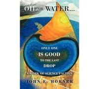 Oil or Water . . . Only One Is Good to the Last Drop A Work of Science Faction - John E. Horner - Author Solutions Inc - Livre en Anglais John E. HornerJohn E. Horner (Auteur)