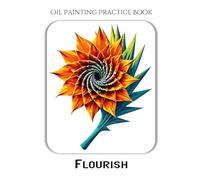 Oil Painting Practice Book - Flourish: A Painting Journey into Dynamic Abstracts, Vibrant Colors & Energetic Effects