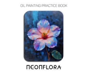 Oil Painting Practice Book - Neonflora: For Mastering Vibrant Neon Flowers, Luminous Petals, and Expressive Impasto Botanical Art