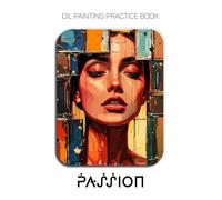Oil Painting Practice Book - Passion: Mastering Abstract Portraits, Emotional Textures, and Thick Impasto Oil Painting