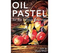Oil Pastel for the Serious Beginner: Basic Lessons in Becoming a Good Painter