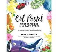 Oil Pastel Masterpieces in 4 Easy Steps by Anna Koliadych Anna Koliadych (Auteur)