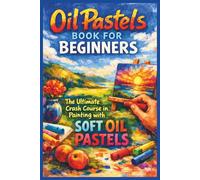 Oil Pastels Book for Beginners: The Ultimate Crash Course in Painting with Soft Oil Pastels