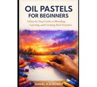 Oil Pastels for Beginners: A Step-by-Step Guide to Blending, Layering, and Creating Rich Textures