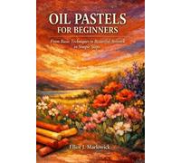 OIL PASTELS FOR BEGINNERS: From Basic Techniques to Beautiful Artwork in Simple Steps