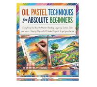 OIL PASTELS FOR TECHNIQUES FOR ABSOLUTE BEGINNERS: Everything You Need to Master Blending, Layering, Texture, Color and more - Step by Step, with 10 Guided Projects to get you started