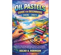 Oil Pastels Guide For Beginners 2026 - 2027: Master Blending, Layering, Creative Techniques, and Color Theory Through Step-by-Step Projects