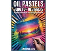 OIL PASTELS GUIDE FOR BEGINNERS: From First Stroke to Expressive Mastery