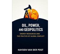 Oil, Power, and Geopolitics: Energy Resources and the Politics of Global Conflict