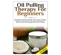 Oil Pulling Therapy For Beginners: Detoxify & Heal Your Mouth, Teeth, Gums & Body With Coconut Oil Through Natural Oil Pulling