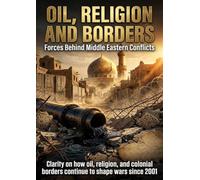 Oil, Religion and Borders: Forces Behind Middle Eastern Conflicts: Clarity on how oil, religion, and colonial borders continue to shape wars since 2001