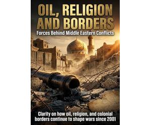 Oil, Religion and Borders: Forces Behind Middle Eastern Conflicts: Clarity on how oil, religion, and colonial borders continue to shape wars since 2001