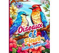 Oiseaux et fleurs Livre de coloriage: Des oiseaux élégants, des fleurs détaillées et des scènes sereines à colorier Idéal pour les amoureux de la nature et de l'art