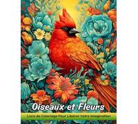 Oiseaux et Fleurs: Livre De Coloriage Pour Adultes Avec Des Oiseaux Et Des Fleurs Pour Soulager Le Stress Et Se Détendre