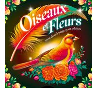 Oiseaux et Fleurs Livre de Coloriage pour Adultes: Merveilleux Motifs pour la Relaxation, la Pleine Conscience et la Lutte Contre le Stress