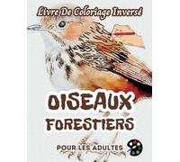Oiseaux Forestiers Livre De Coloriage Inversé Pour Les Adultes: 34 Magnifiques Motifs D'aquarelle | Créativité, Inspiration, Attention, Méditation, Relaxation, Coloriage Anti-stress