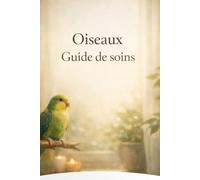 Oiseaux Guide de soins: Conseils pratiques et spirituels pour les perroquets, canaris, pinsons et calopsittes