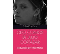 OITO CONTOS DE JULIO CORTÁZAR: traduzidos por Fred Matos