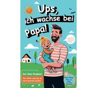 Oje, ich wachse bei Papa!: Der Baby Ratgeber für Väter und die es noch werden wollen.