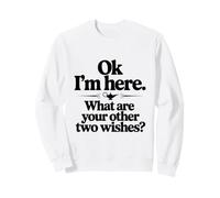 Ok, Je suis là, quels sont tes Deux Autres souhaits ? Sweatshirt