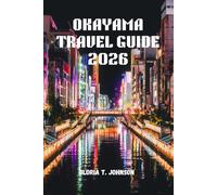 OKAYAMA TRAVEL GUIDE 2026: The ultimate and most updated handbook to discovering Japan’s Land of Sunshine, mastering effortless trip, and experiencing culture, nature, and calm beyond the crowds