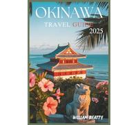 Okinawa Travel Guide 2025: Explore Like a Local: The Complete Guide to Beaches, Hotels, Restaurants, Nightlife, Shopping, Culture, Festivals, Outdoor ... Fun, and Island with Updated Travel Tips