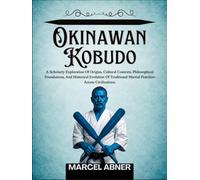 OKINAWAN KOBUDO: A Scholarly Exploration Of Origins, Cultural Contexts, Philosophical Foundations, And Historical Evolution Of Traditional Martial Practices Across Civilizations