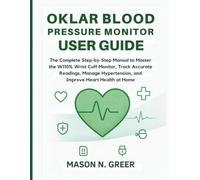 OKLAR BLOOD PRESSURE MONITOR USER GUIDE: The Complete Step-by-Step Manual to Master the W1101L Wrist Cuff Monitor, Track Accurate Readings, Manage Hypertension, and Improve Heart Health at Home.