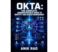 OKTA: THE COMPLETE ADMINISTRATOR’S GUIDE TO IDENTITY AND ACCESS MANAGEMENT: Configure SSO, MFA, Passkeys, Lifecycle Management, and API Access Policies with Okta Identity Engine