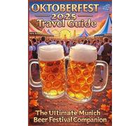 OKTOBERFEST 2025 Travel Guide: The Ultimate Munich Beer Festival Companion Best Tips, Events, Costumes, Food & Insider Secrets for September 20 to October 5, 2025
