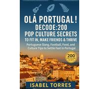 Olá Portugal! Decode: 200 Pop Culture Secrets to Fit In, Make Friends & Thrive: Portuguese Slang, Football, Food, and Culture Tips to Settle Fast in Portugal
