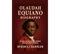 Olaudah Equiano Biography: The Inspiring True Story of the African Abolitionist Who Moved the World to End Slavery