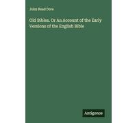 Old Bibles. Or An Account of the Early Versions of the English Bible