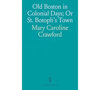 Old Boston in Colonial Days; Or St. Botoph's Town: From the Time Blackstone, the First Settler, to the Outbreak of the American Revolution