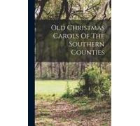 Old Christmas Carols Of The Southern Counties