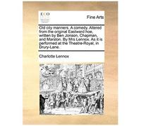 Old City Manners. A Comedy. Altered From The Original Eastward Hoe, Written By Ben Jonson, Chapman, And Marston. By Mrs Lennox. As It Is Performed At