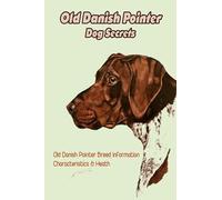 Old Danish Pointer Dog Secrets: Old Danish Pointer Breed Information, Characteristics & Heath: Reference Book About Old Danish Pointer Dog