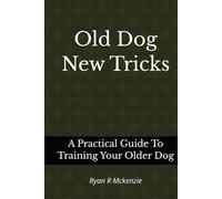 Old Dog New Tricks: A Practical Guide To Training Your Older Dog