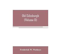 Old Edinburgh; Being An Account Of The Ancient Capital Of The Kingdom Of Scotland, Including Its Streets, Houses, Notable Inhabitants, And Customs In The Olden Time (Volume Ii)