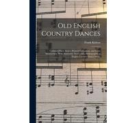 Old English Country Dances: Gathered From Scarce Printed Collections, And From Manuscripts. With Illustrative Notes And A Bibliography Of English