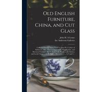 Old English Furniture, China, And Cut Glass: Collected During Thirty Years By John H.A. Lehne Of Baltimore, Md.: Part I, Chippendale, Hepplewhite, And