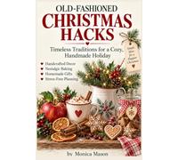 Old-Fashioned Christmas Hacks: Timeless Traditions, Handcrafted Decor, Nostalgic Bakes, and Homemade Gifts for a Cozy, Stress-Free Holiday