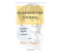 Old Fashioned Cooking With Miss Pigg: Recipes From 1858-1922, A Cookbook