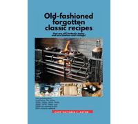 Old-Fashioned Forgotten Classic Recipes That Are Still Fantastic Today And Are Timeless And Vintage!: Our Grandmothers' Generation1910s - 1940s, 1950s - 1990s Are Covered In This 20th Century Cookbook
