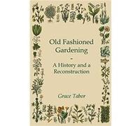 Old Fashioned Gardening A History And A Reconstruction by Grace Tabor Tabor, Grace (Auteur)